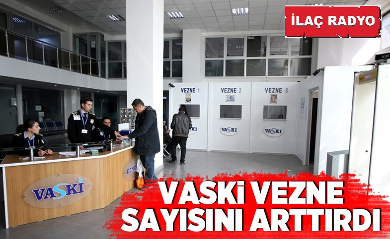 VASKİ VEZNE SAYISINI ARTTIRDI