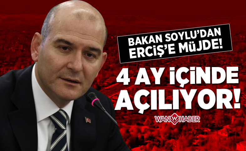 Bakan Soylu'dan Erciş'e müjde! 4 ay içinde açılıyor