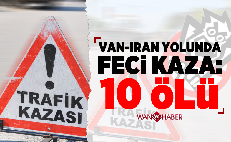 Van - İran yolunda katliam gibi kaza: 10 ölü