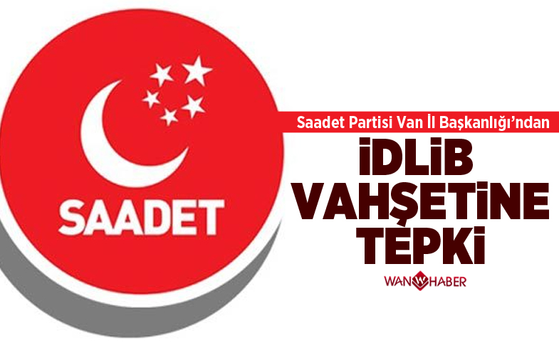 Saadet Partisi Van İl Başkanlığı'ndan İdlib vahşetine tepki