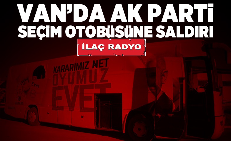 Van'da AK Parti'nin seçim otobüsüne saldırı