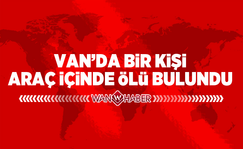 Van’da bir kişi araç içinde ölü bulundu