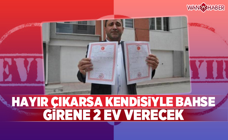 Hayır çıkarsa kendisiyle bahse girene 2 ev verecek