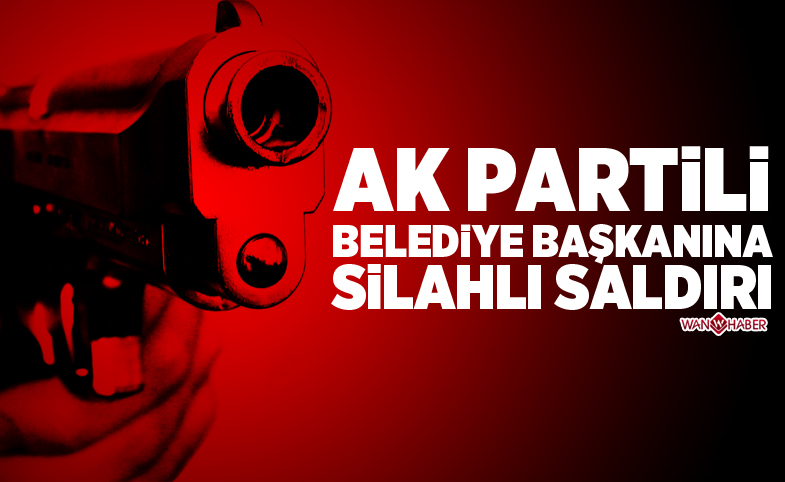 AK Partili Belediye Başkanı'na silahlı saldırı!