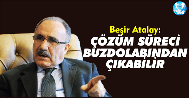 Beşir Atalay: Çözüm Süreci Buzdolabından Çıkabilir