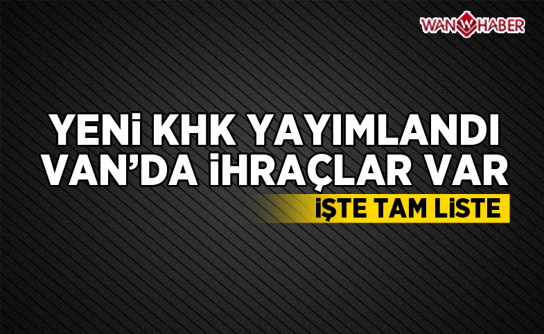 Yeni KHK yayımlandı, Van'da ihraçlar var! İşte tam liste