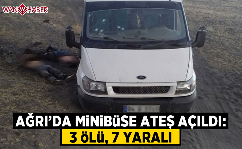 Ağrı'da minibüse ateş açıldı: 3 ölü, 7 yaralı