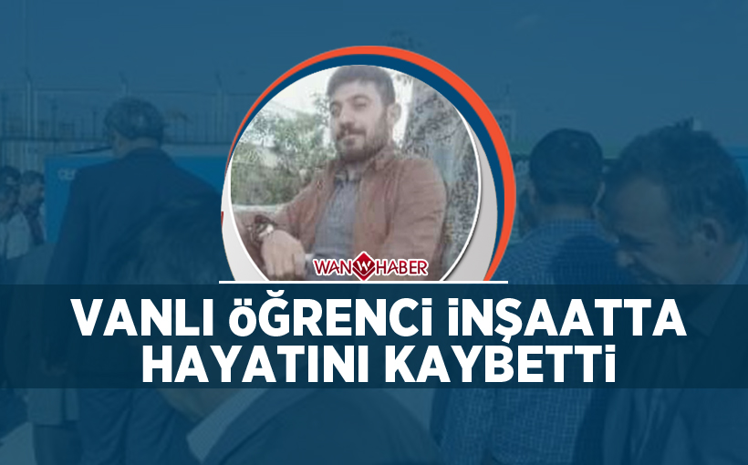 Vanlı öğrenci, inşaatta hayatını kaybetti