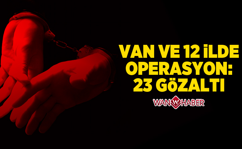 Van ve 12 ilde operasyon: 23 gözaltı 