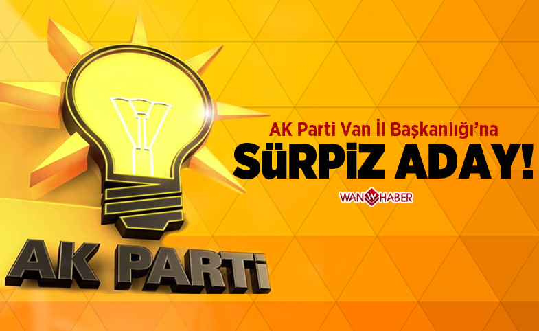 AK Parti Van İl Başkanlığına sürpriz aday