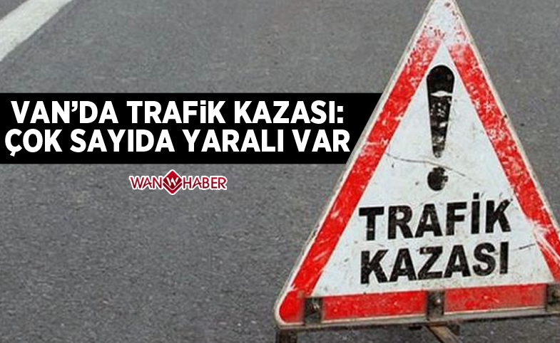 Van’da trafik kazası: Çok sayıda yaralı var