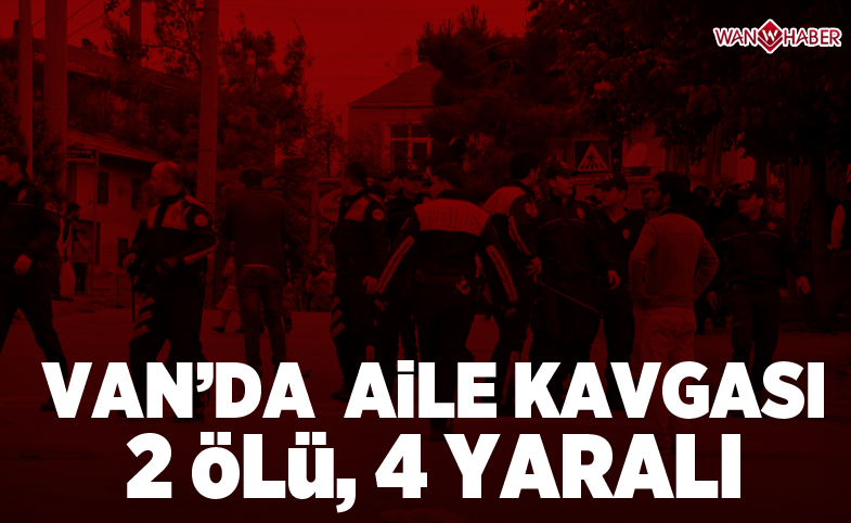 Van'da aile kavgası: 2 ölü, 4 yaralı