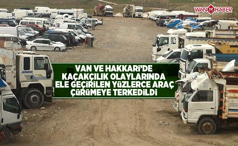 Van ve Hakkari'de kaçakçılık olaylarında ele geçirilen yüzlerce araç çürümeye terk edildi