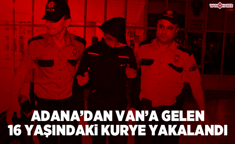 Adana'dan Van'a gelen 16 yaşındaki kurye  yakalandı