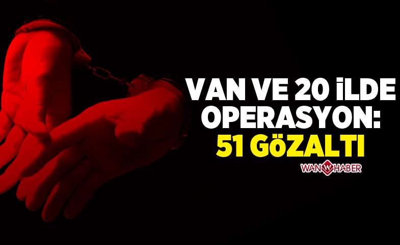 Van ve 20 ilde FETÖ operasyonu: 51 gözaltı