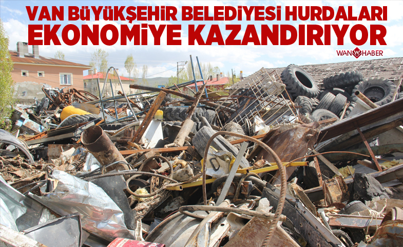 Van Büyükşehir Belediyesi hurdaları ekonomiye kazandırıyor