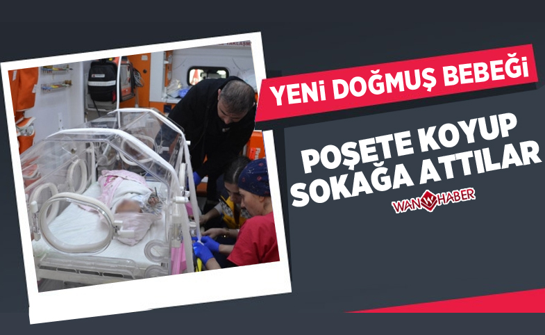 Yeni doğmuş bebeği poşete koyup sokağa attılar