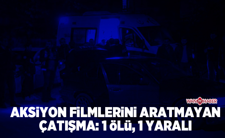 Aksiyon filmi gibi çatışma: 1 ölü, 1 yaralı