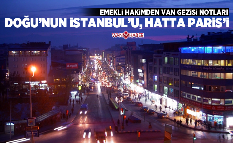 Emekli hakimden Van gezisi notları, Doğu'nun İstanbul'u, hatta Paris'i