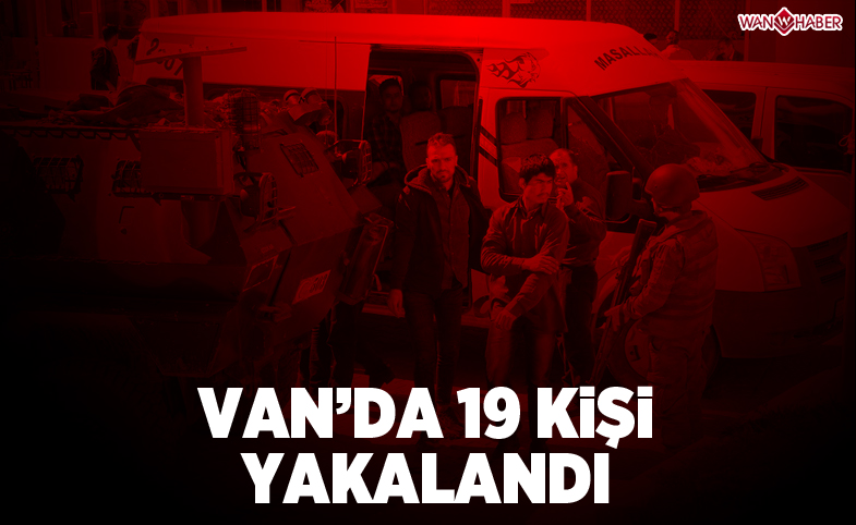 VAN'DA 19 KİŞİ YAKALANDI