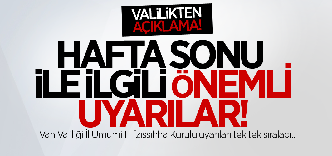 Van Valiliğinden hafta sonu ile ilgili önemli uyarılar