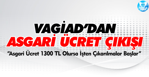 VAGİAD Başkanından Asgari Ücret Açıklaması