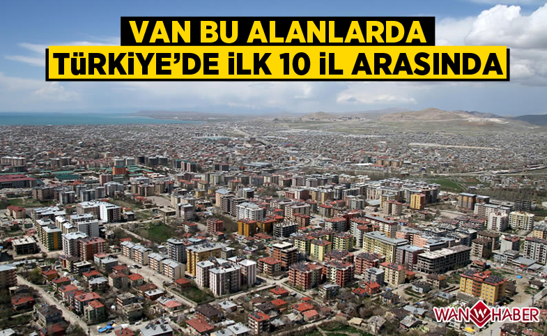 Van bu alanlarda Türkiye'de ilk 10 il arasında