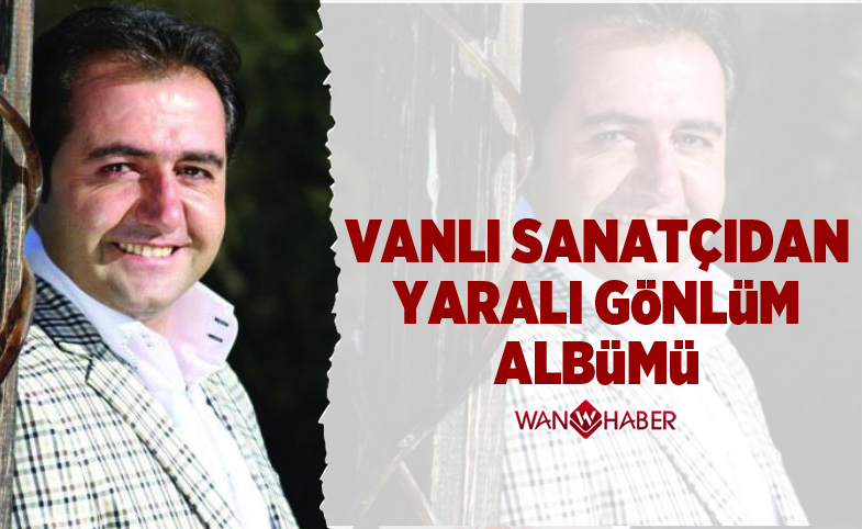 Vanlı sanatçıdan ‘Yaralı Gönlüm’ albümü