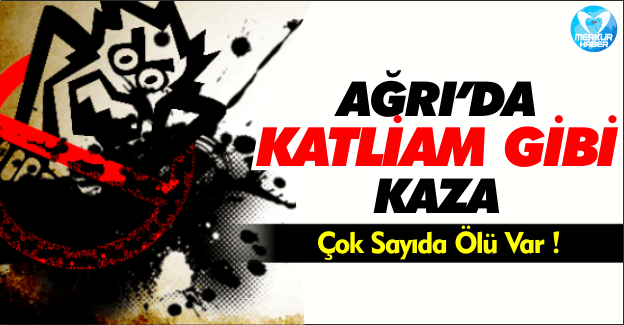 Ağrı'da Katliam Gibi Kaza!