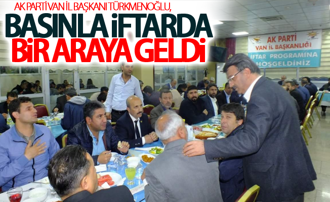 AK Parti Van İl Başkanı Türkmenoğlu, basınla iftarda bir araya geldi