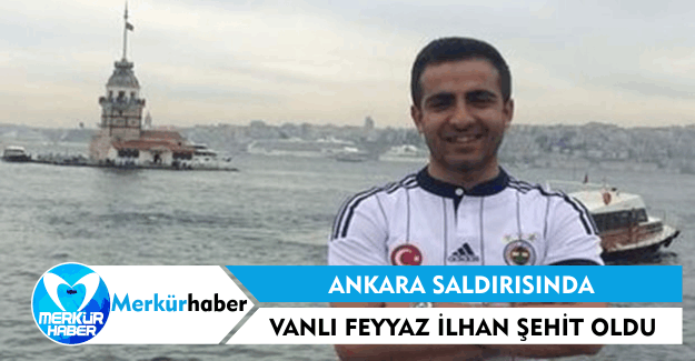 Ankara Saldırısında Vanlı Feyyaz İlhan Şehit Oldu