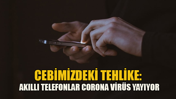 Cebimizdeki tehlike: Akıllı telefonlar koronavirüs yayıyor