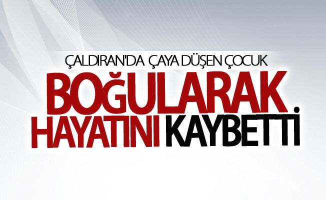 Çaldıran'da Çaya düşen çocuk boğularak hayatını kaybetti