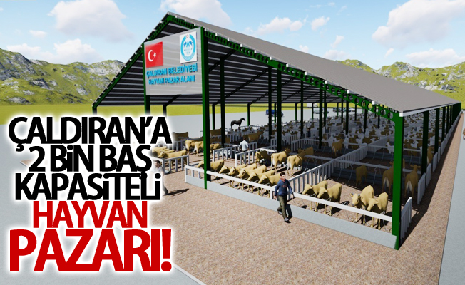 Çaldıran’a 2 bin baş kapasiteli hayvan pazarı