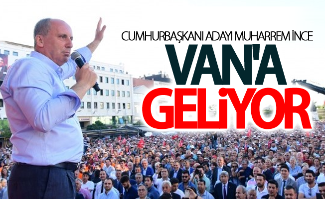 CHP'nin Cumhurbaşkanı Adayı Muharrem İnce Van'a geliyor