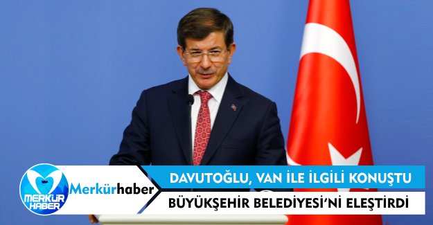 Davutoğlu Van İle İlgili Konuştu, Büyükşehir Belediyesi'ni Eleştirdi