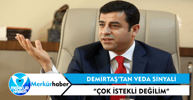 Demirtaş'tan Veda Sinyali: Çok İstekli Değilim