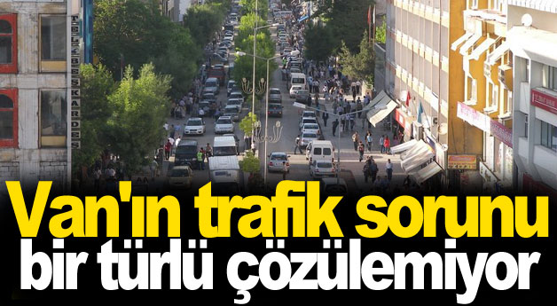 Van'ın trafik sorunu bir türlü çözülemiyor