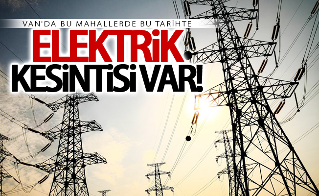 Dikkat! Van'da 6 günlük elektrik kesintisi uygulanacak