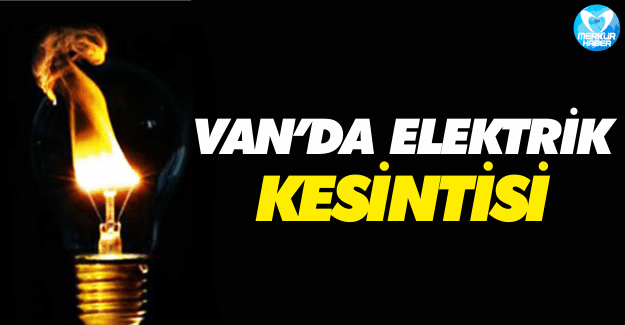 Van'da Elektrik Kesintisi Uygulanacak...