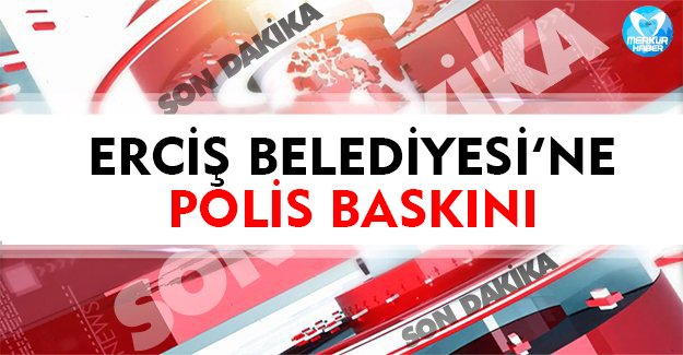 Erciş Belediyesi'ne polis baskını