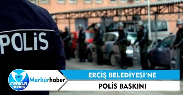 Erciş Belediyesi'ne Polis Baskını