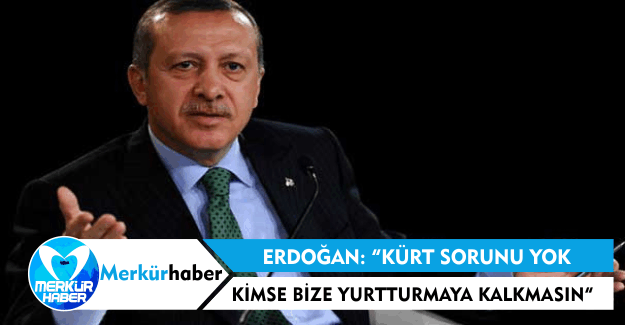 Erdoğan: "Kürt Sorunu Yok, Kimse Bize Yutturmaya Kalkmasın ''