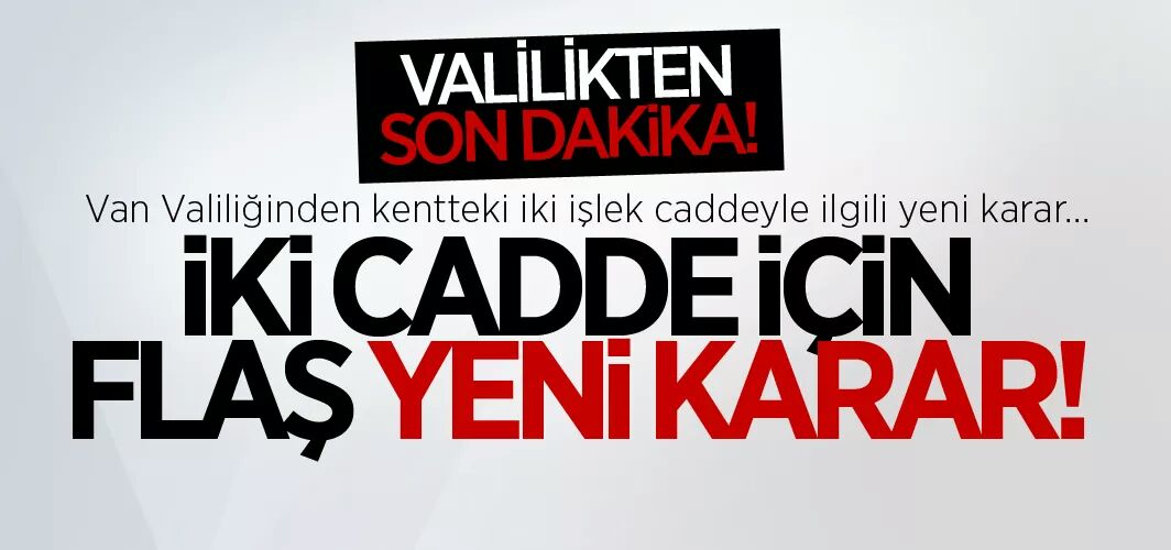 Van Valiliğinden flaş açıklama! Cumhuriyet ve Maraş Caddeleri için yeni karar alındı