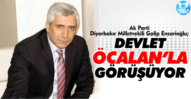 Ensarioğlu: Devlet Öcalan'la Görüşmeye Devam Ediyor