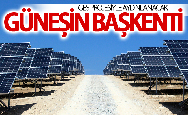 Güneşin başkenti, GES projesiyle aydınlanacak