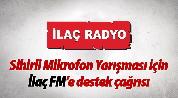 Sihirli Mikrofon Yarışması için İlaç FM’e destek çağrısı