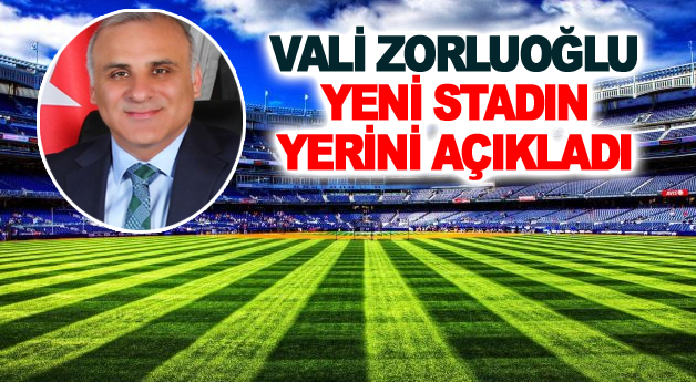 Vali Zorluoğlu Yeni Yapılacak Stadın yerini açıkladı