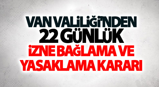 Van Valiliği'nden 22 Günlük izne bağlama ve yasaklama kararı