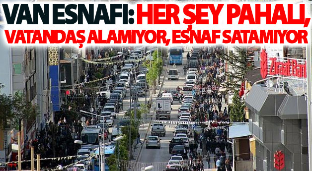 Van Esnafı: her şey pahalı, vatandaş alamıyor, esnaf satamıyor